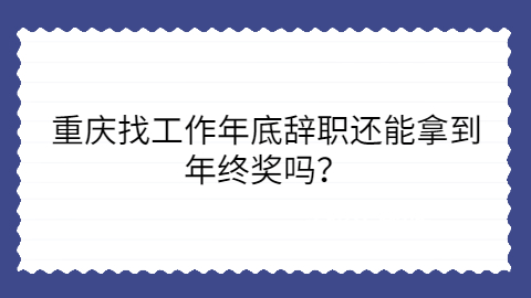 重庆找工作辞职能拿到年终奖吗