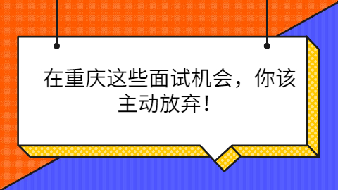 在重庆这些面试机会，你该主动放弃！