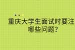重庆大学生面试时要注意哪些问题？