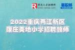 重庆教师招聘：2022重庆两江新区康庄美地小学招聘教师